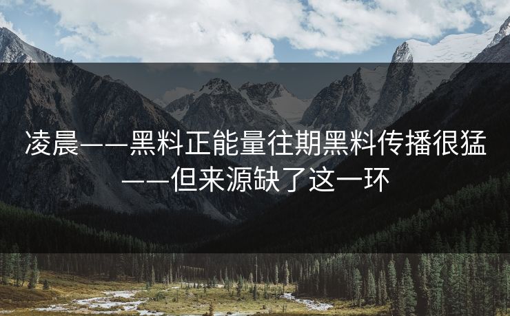 凌晨——黑料正能量往期黑料传播很猛——但来源缺了这一环