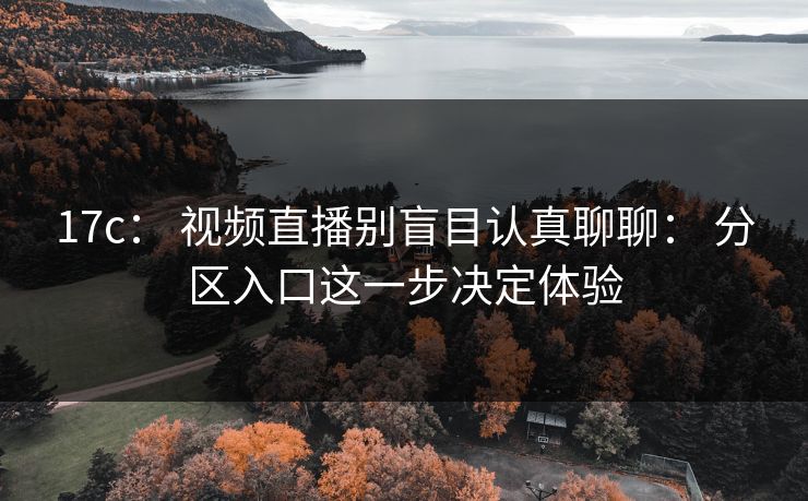 17c： 视频直播别盲目认真聊聊： 分区入口这一步决定体验