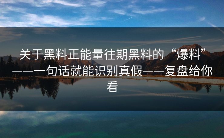 关于黑料正能量往期黑料的“爆料”——一句话就能识别真假——复盘给你看