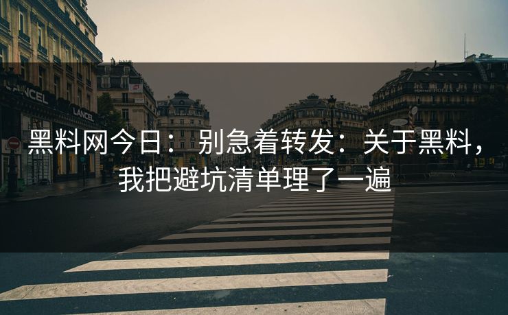 黑料网今日： 别急着转发：关于黑料，我把避坑清单理了一遍