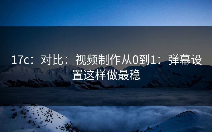 17c：对比：视频制作从0到1：弹幕设置这样做最稳