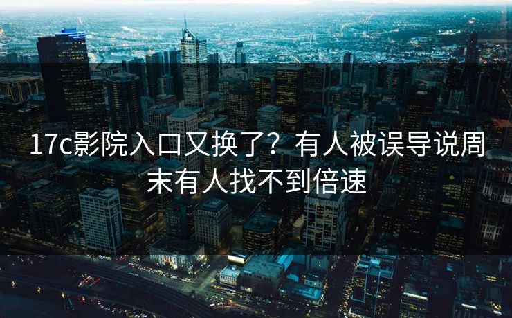 17c影院入口又换了？有人被误导说周末有人找不到倍速