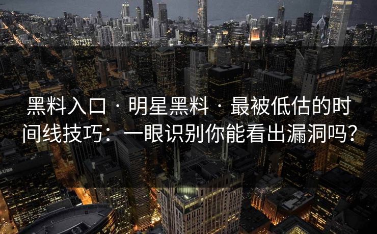 黑料入口 · 明星黑料 · 最被低估的时间线技巧：一眼识别你能看出漏洞吗？