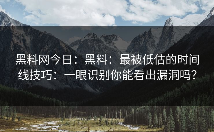 黑料网今日：黑料：最被低估的时间线技巧：一眼识别你能看出漏洞吗？
