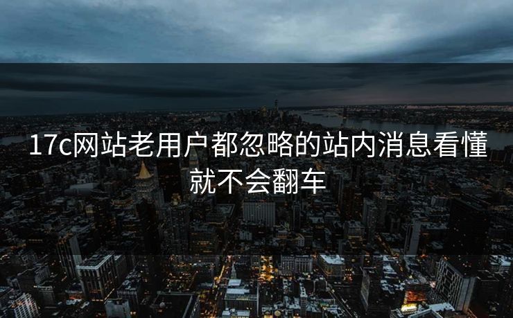 17c网站老用户都忽略的站内消息看懂就不会翻车