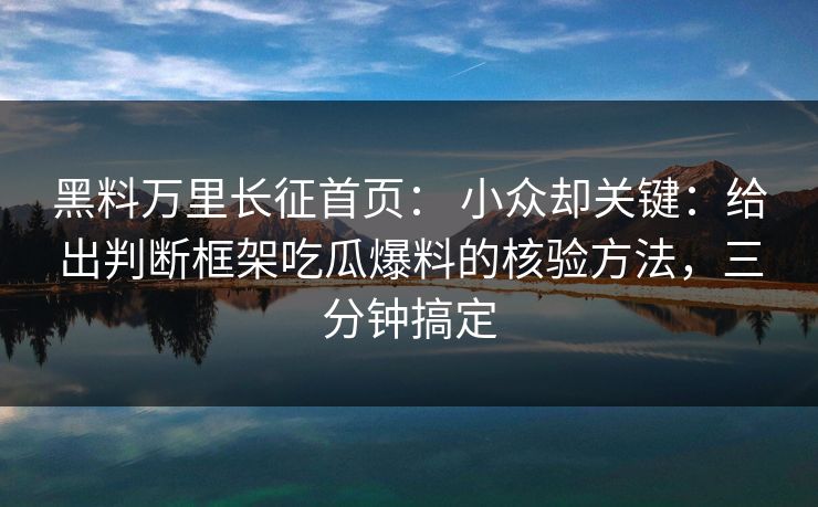 黑料万里长征首页： 小众却关键：给出判断框架吃瓜爆料的核验方法，三分钟搞定