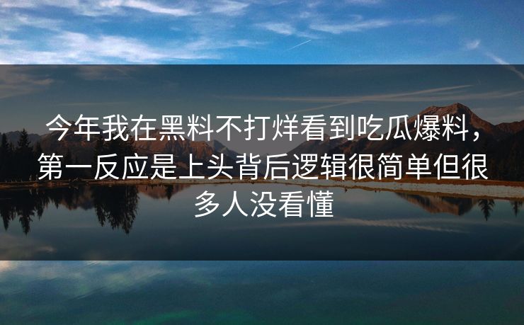 今年我在黑料不打烊看到吃瓜爆料,第一反应是上头背后逻辑很简单但很多人没看懂 今年我在黑料不打烊看到吃瓜爆料,第一反应是上头背后逻辑很简单但很多人没看懂