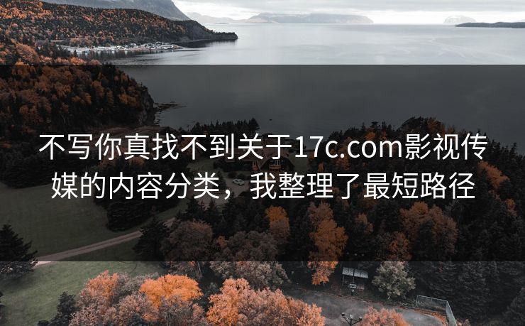 不写你真找不到关于17c.com影视传媒的内容分类，我整理了最短路径