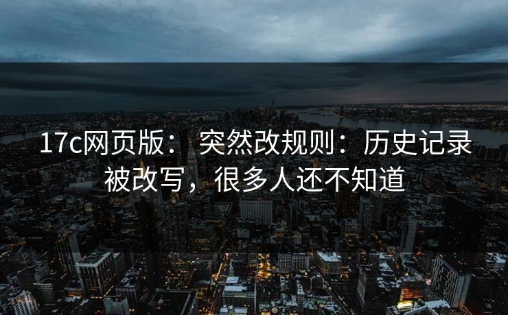 17c网页版: 突然改规则:历史记录被改写,很多人还不知道 17c网页版: 突然改规则:历史记录被改写,很多人还不知道