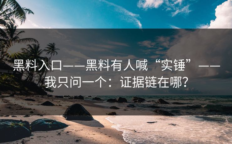 黑料入口——黑料有人喊“实锤”——我只问一个：证据链在哪？