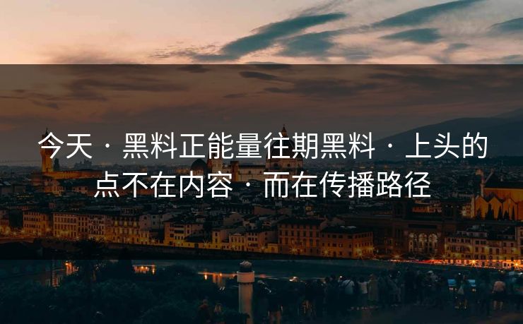 今天 · 黑料正能量往期黑料 · 上头的点不在内容 · 而在传播路径 今天 · 黑料正能量往期黑料 · 上头的点不在内容 · 而在传播路径