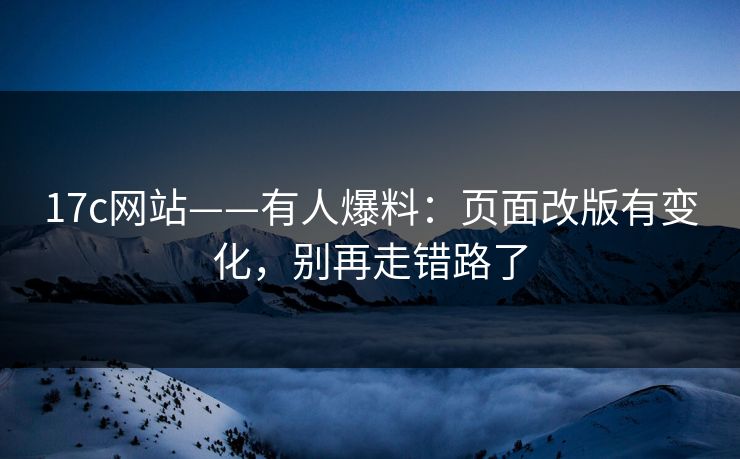 17c网站——有人爆料:页面改版有变化,别再走错路了 17c网站——有人爆料:页面改版有变化,别再走错路了