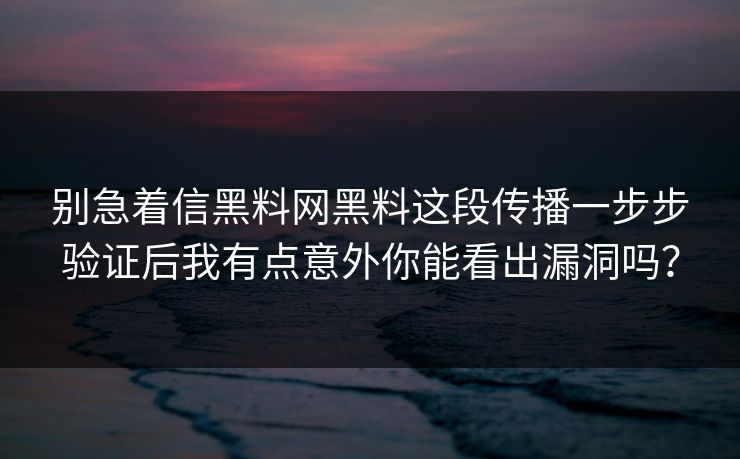 别急着信黑料网黑料这段传播一步步验证后我有点意外你能看出漏洞吗？